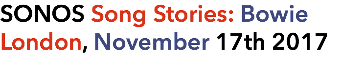 SONOS Song Stories: Bowie London, November 17th 2017 